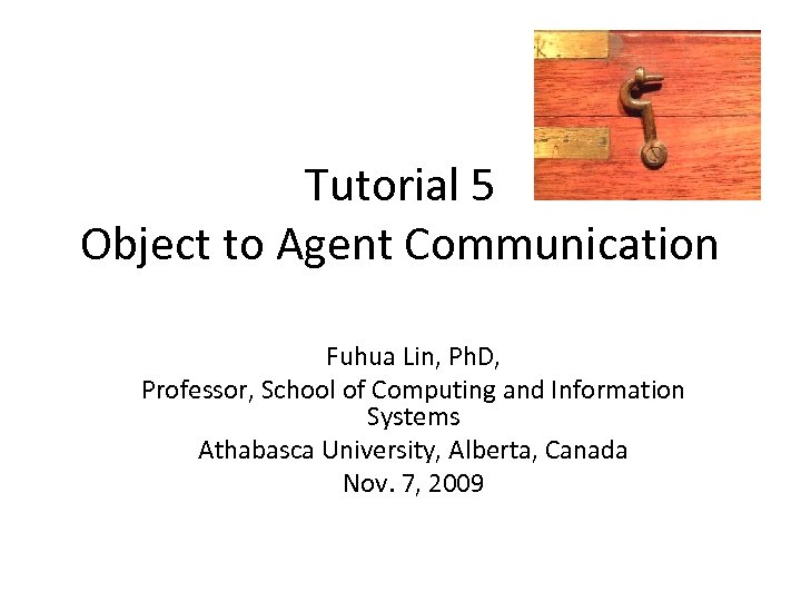 Tutorial 5 Object to Agent Communication Fuhua Lin, Ph. D, Professor, School of Computing