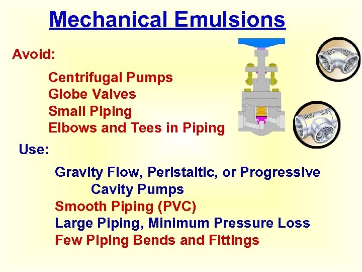 Mechanical Emulsions Avoid: Centrifugal Pumps Globe Valves Small Piping Elbows and Tees in Piping