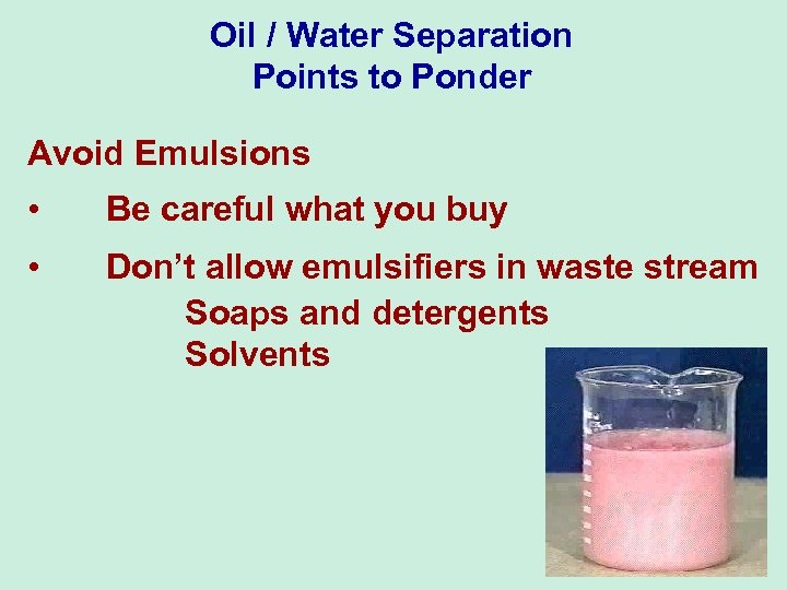 Oil / Water Separation Points to Ponder Avoid Emulsions • Be careful what you