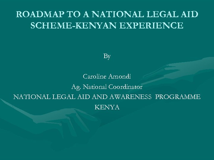 ROADMAP TO A NATIONAL LEGAL AID SCHEME-KENYAN EXPERIENCE By Caroline Amondi Ag. National Coordinator