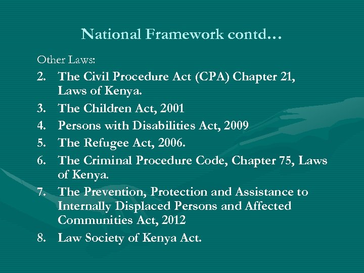 National Framework contd… Other Laws: 2. The Civil Procedure Act (CPA) Chapter 21, Laws