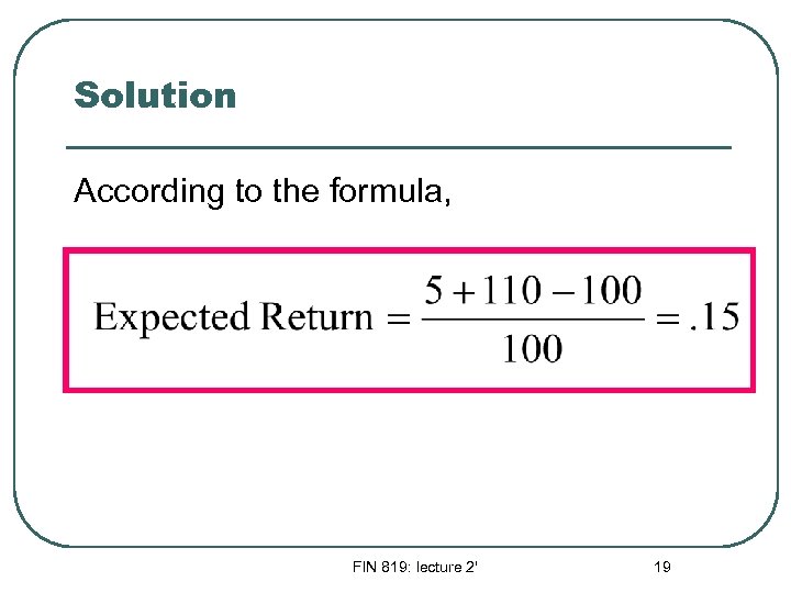 Solution According to the formula, FIN 819: lecture 2' 19 