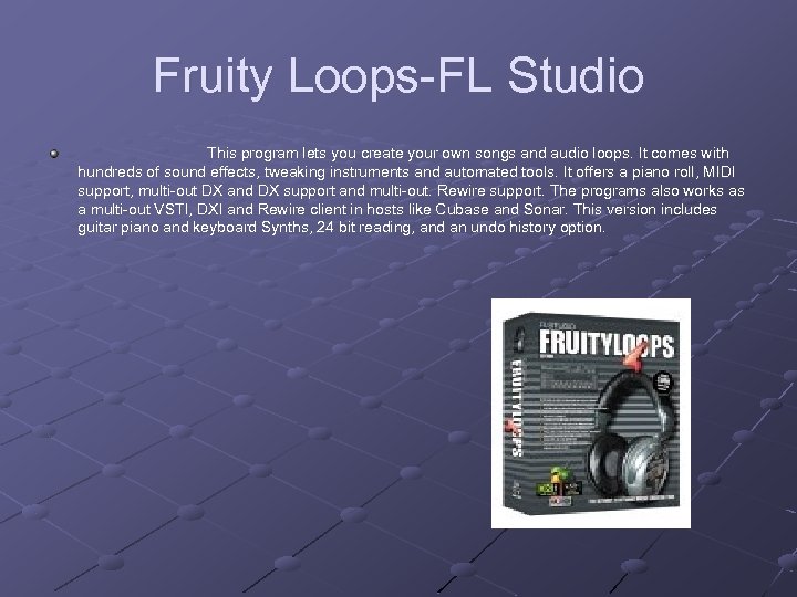 Fruity Loops-FL Studio This program lets you create your own songs and audio loops.
