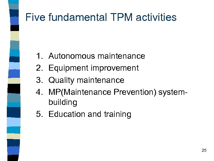 Five fundamental TPM activities 1. 2. 3. 4. Autonomous maintenance Equipment improvement Quality maintenance