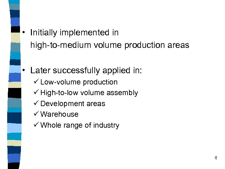  • Initially implemented in high-to-medium volume production areas • Later successfully applied in: