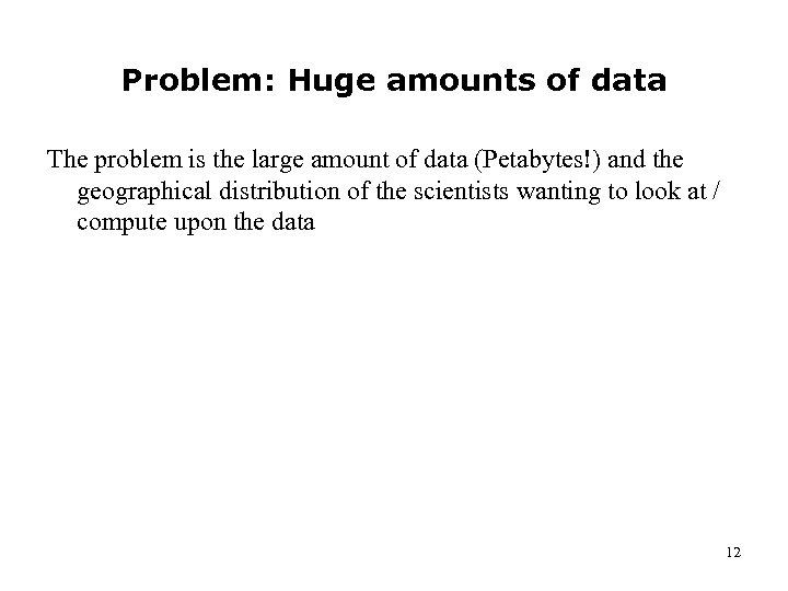 Problem: Huge amounts of data The problem is the large amount of data (Petabytes!)