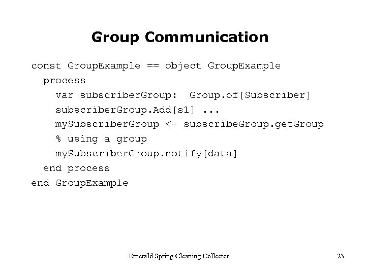 Group Communication const Group. Example == object Group. Example process var subscriber. Group: Group.