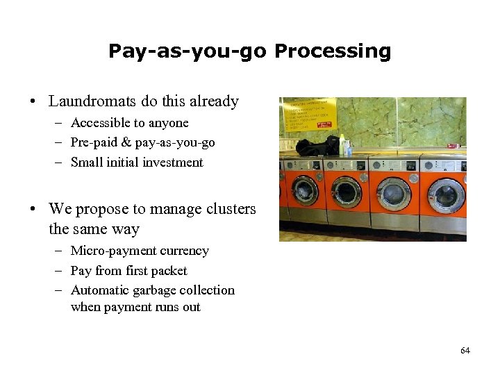 Pay-as-you-go Processing • Laundromats do this already – Accessible to anyone – Pre-paid &