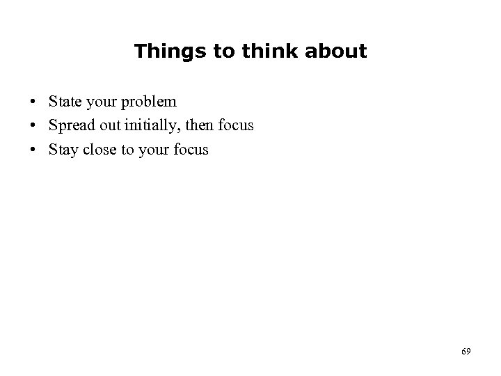 Things to think about • State your problem • Spread out initially, then focus