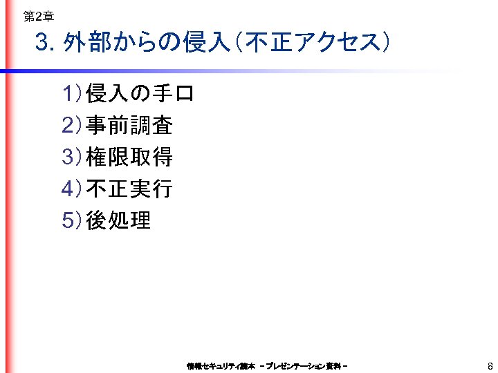 第 2章 3. 外部からの侵入（不正アクセス） 1）侵入の手口 2）事前調査 3）権限取得 4）不正実行 5）後処理 情報セキュリティ読本　– プレゼンテーション資料 - 8 