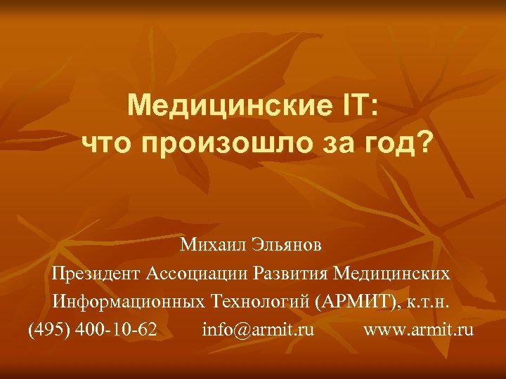 Медицинские IT: что произошло за год? Михаил Эльянов Президент Ассоциации Развития Медицинских Информационных Технологий