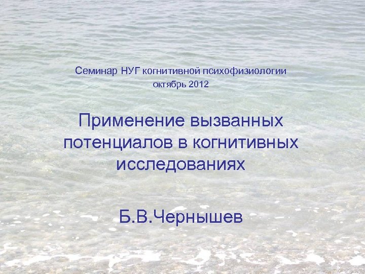 Семинар НУГ когнитивной психофизиологии октябрь 2012 Применение вызванных потенциалов в когнитивных исследованиях Б. В.