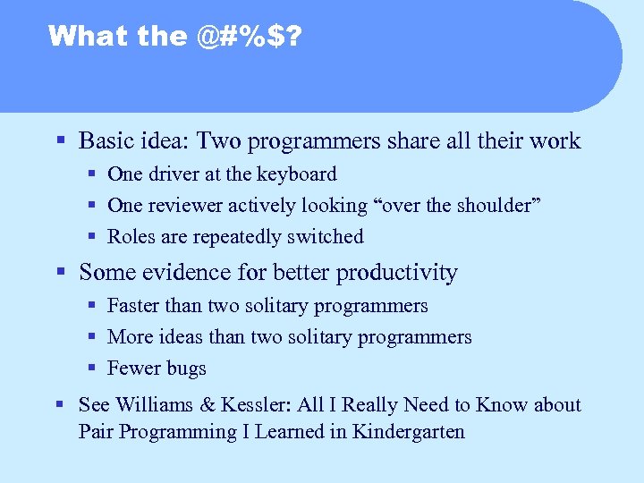 What the @#%$? § Basic idea: Two programmers share all their work § One