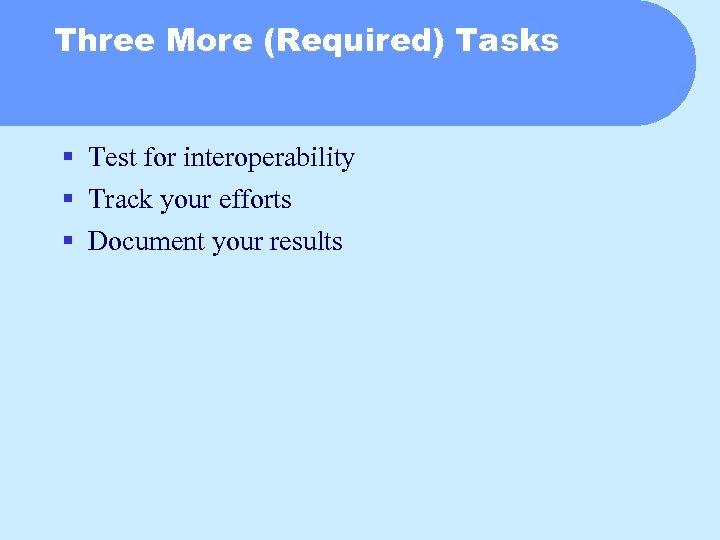 Three More (Required) Tasks § Test for interoperability § Track your efforts § Document