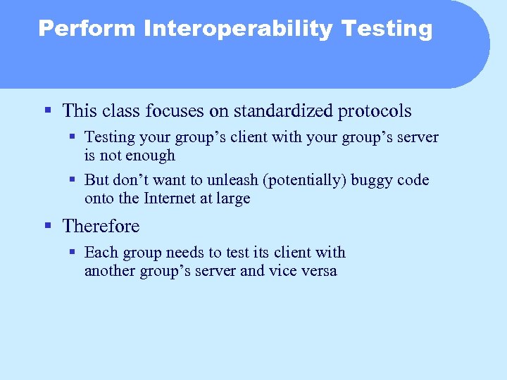 Perform Interoperability Testing § This class focuses on standardized protocols § Testing your group’s