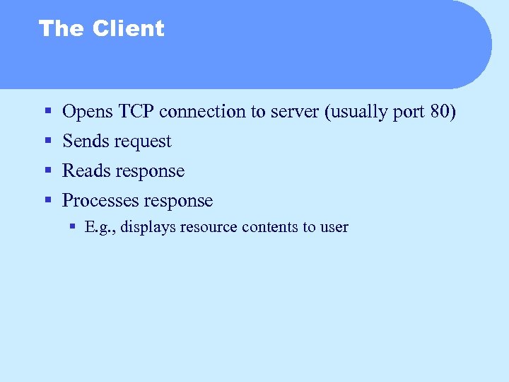 The Client § § Opens TCP connection to server (usually port 80) Sends request