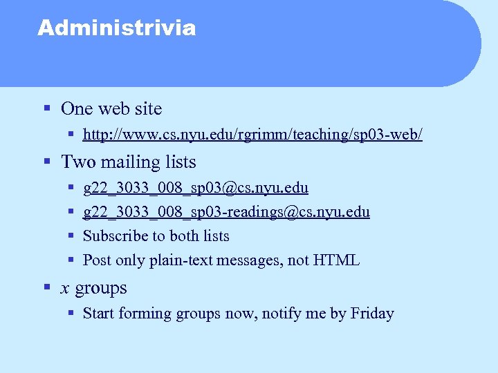 Administrivia § One web site § http: //www. cs. nyu. edu/rgrimm/teaching/sp 03 -web/ §