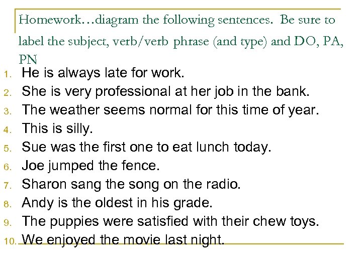 Homework…diagram the following sentences. Be sure to label the subject, verb/verb phrase (and type)
