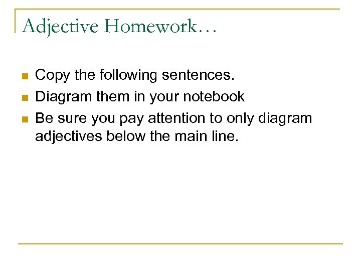 Adjective Homework… n n n Copy the following sentences. Diagram them in your notebook