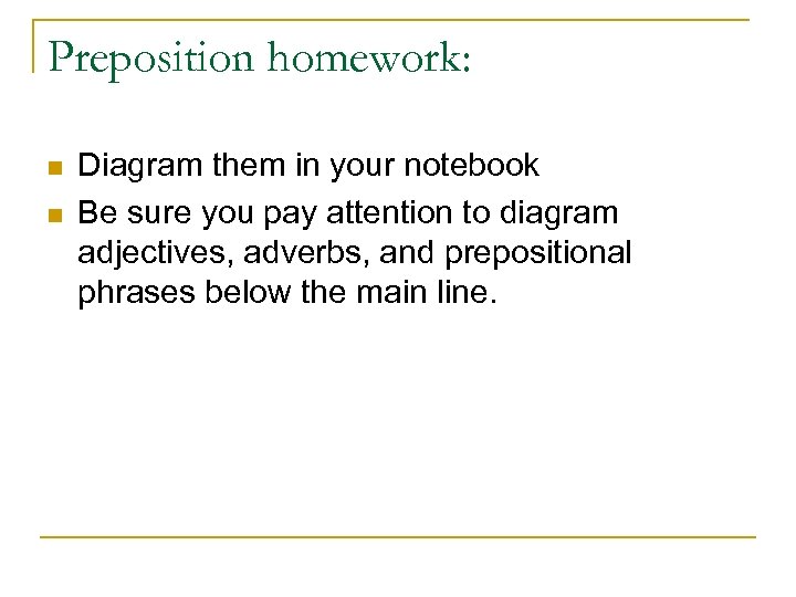 Preposition homework: n n Diagram them in your notebook Be sure you pay attention