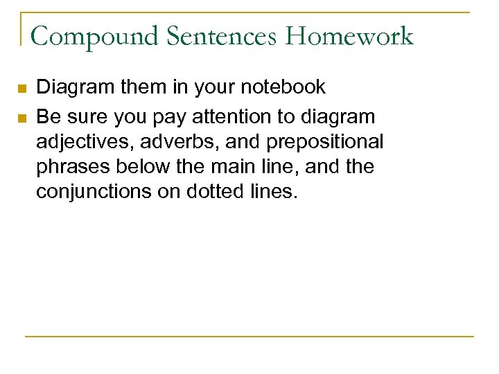 Compound Sentences Homework n n Diagram them in your notebook Be sure you pay