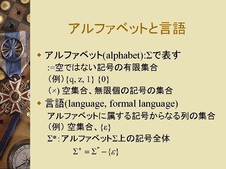 アルファベットと言語 w アルファベット(alphabet): Σで表す : =空ではない記号の有限集合 （例）{q, z, 1} {0} （×) 空集合、無限個の記号の集合 w 言語(language,