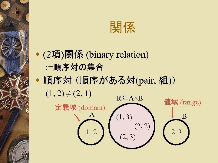 関係 w (2項)関係 (binary relation) : =順序対の集合 w 順序対 （順序がある対(pair, 組)） (1, 2) ≠