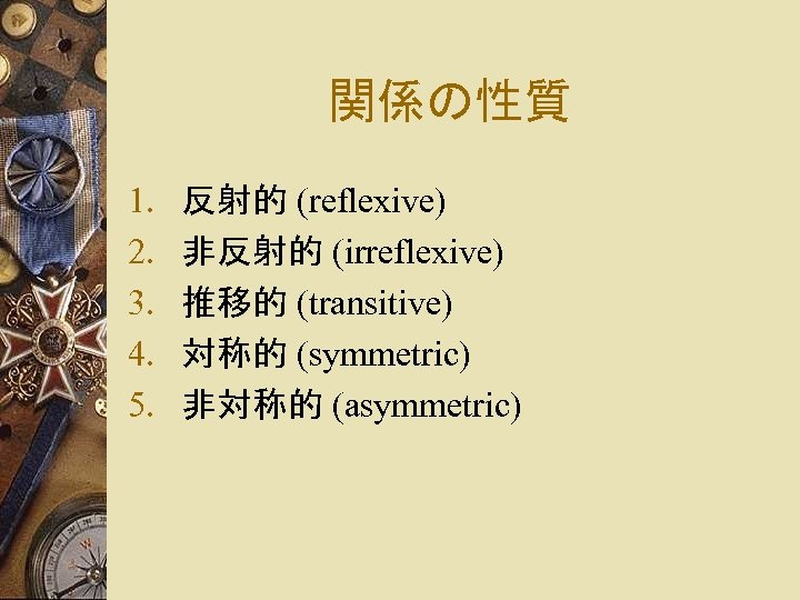 関係の性質 1. 2. 3. 4. 5. 反射的 (reflexive) 非反射的 (irreflexive) 推移的 (transitive) 対称的 (symmetric)