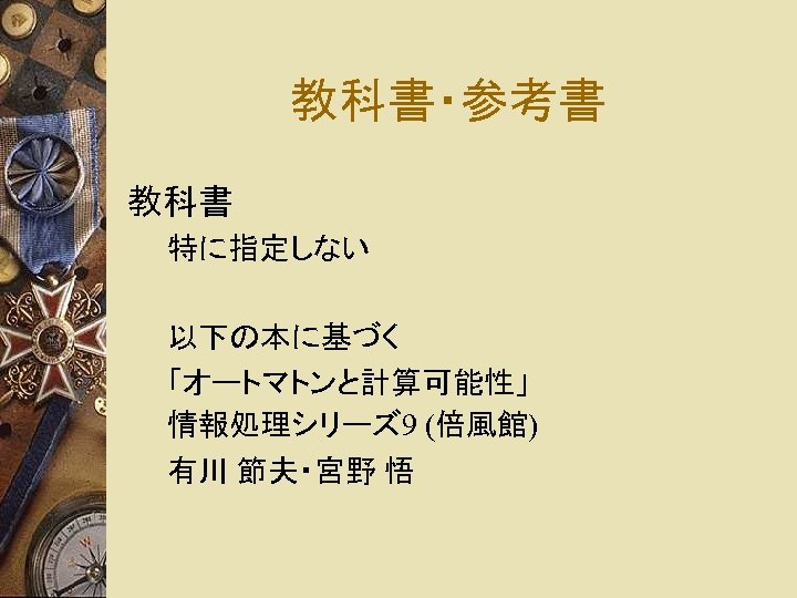 教科書・参考書 教科書 特に指定しない 以下の本に基づく 「オートマトンと計算可能性」 情報処理シリーズ 9 (倍風館) 有川 節夫・宮野 悟 