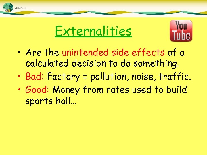 Externalities • Are the unintended side effects of a calculated decision to do something.