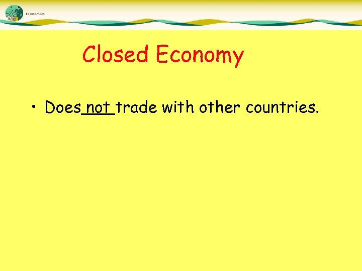 Closed Economy • Does not trade with other countries. 