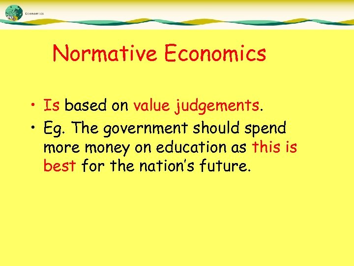 Normative Economics • Is based on value judgements. • Eg. The government should spend