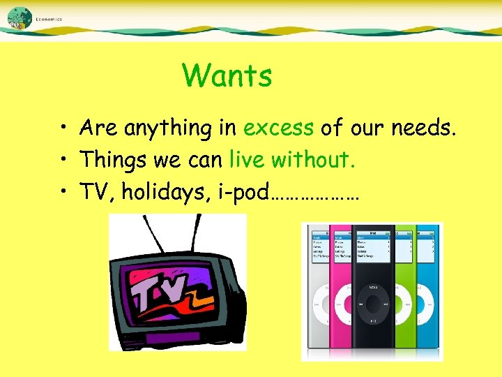 Wants • Are anything in excess of our needs. • Things we can live
