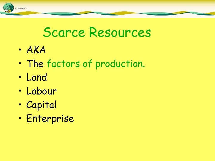 Scarce Resources • • • AKA The factors of production. Land Labour Capital Enterprise