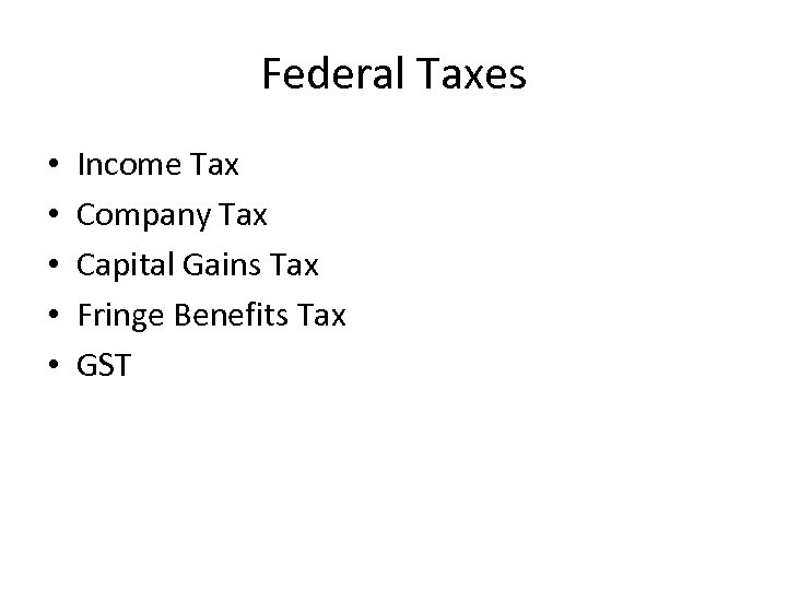 Federal Taxes • • • Income Tax Company Tax Capital Gains Tax Fringe Benefits