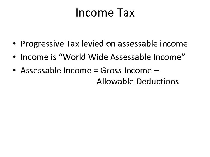 Income Tax • Progressive Tax levied on assessable income • Income is “World Wide