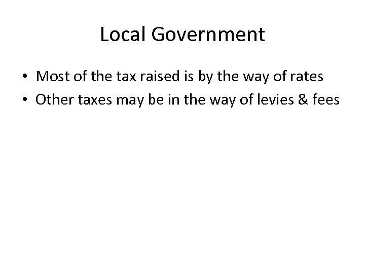 Local Government • Most of the tax raised is by the way of rates