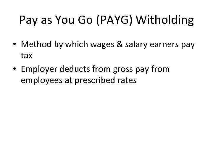 Pay as You Go (PAYG) Witholding • Method by which wages & salary earners