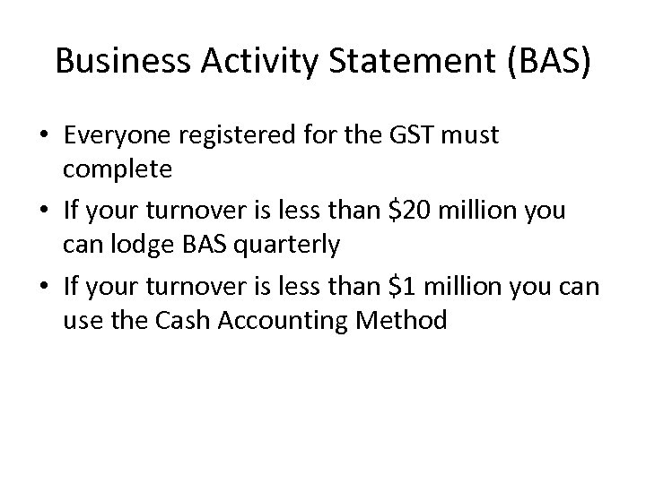 Business Activity Statement (BAS) • Everyone registered for the GST must complete • If