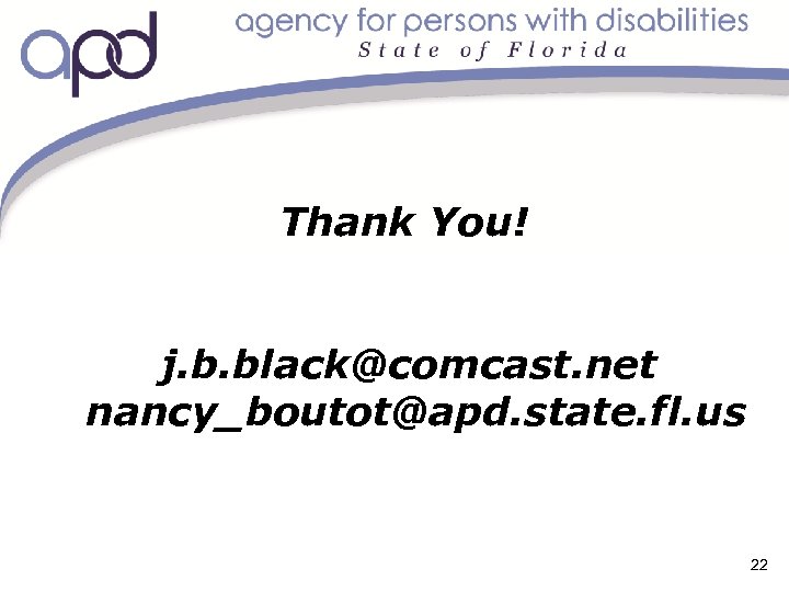 Thank You! j. b. black@comcast. net nancy_boutot@apd. state. fl. us 22 