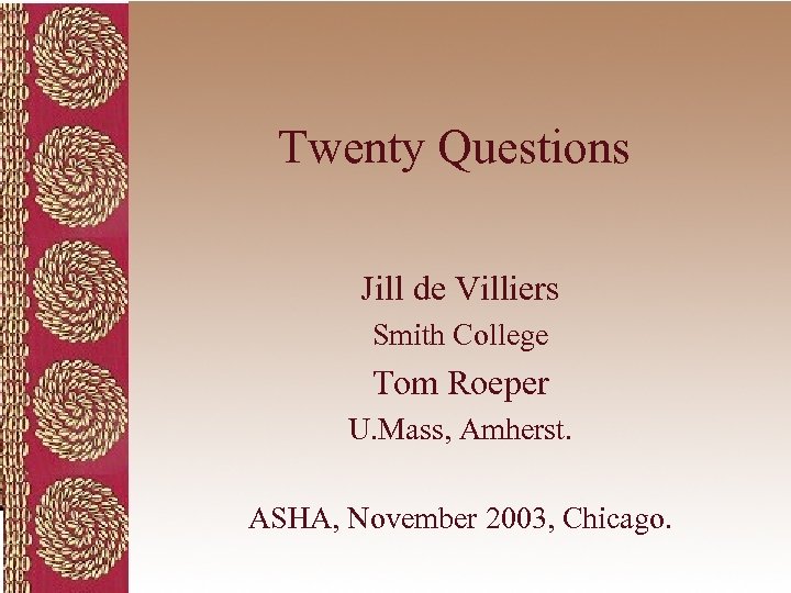 Twenty Questions Jill de Villiers Smith College Tom Roeper U. Mass, Amherst. ASHA, November