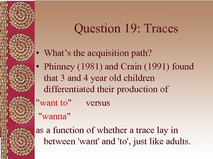 Question 19: Traces • What’s the acquisition path? • Phinney (1981) and Crain (1991)