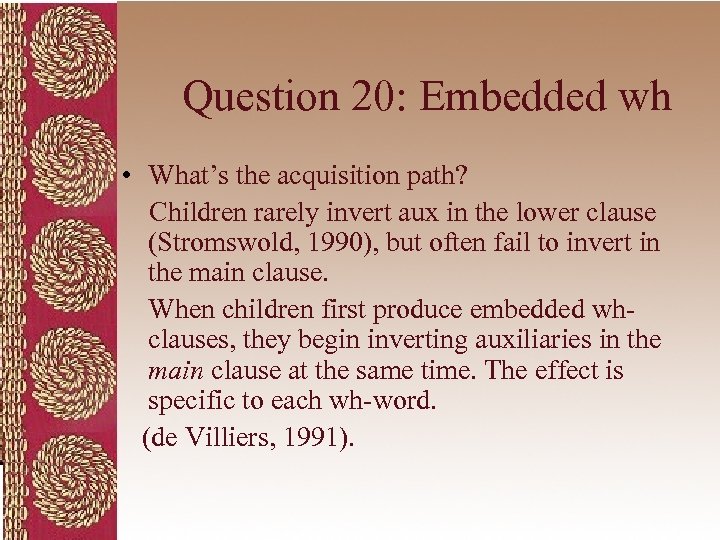 Question 20: Embedded wh • What’s the acquisition path? Children rarely invert aux in