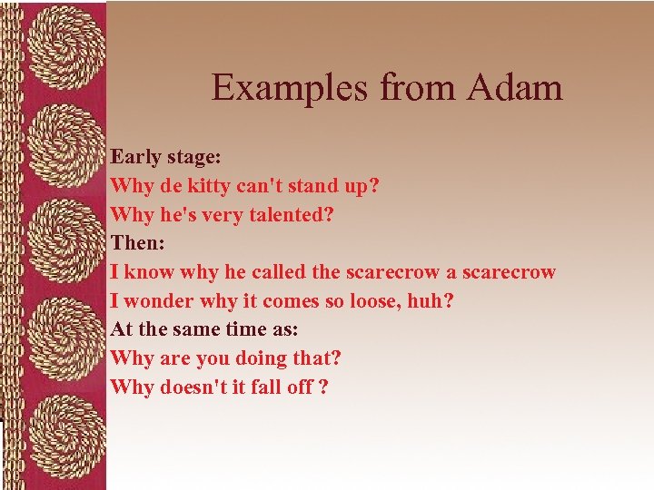 Examples from Adam Early stage: Why de kitty can't stand up? Why he's very