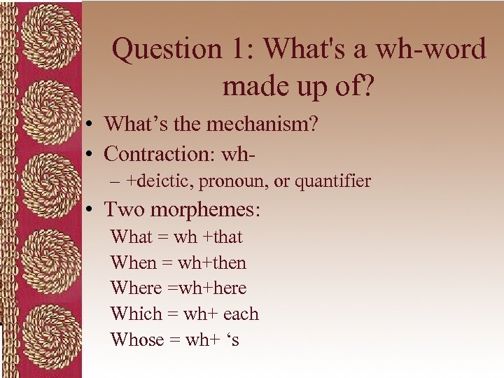 Question 1: What's a wh-word made up of? • What’s the mechanism? • Contraction: