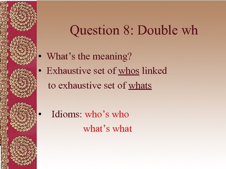Question 8: Double wh • What’s the meaning? • Exhaustive set of whos linked