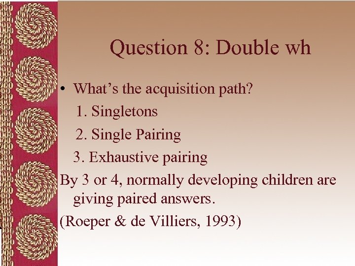 Question 8: Double wh • What’s the acquisition path? 1. Singletons 2. Single Pairing