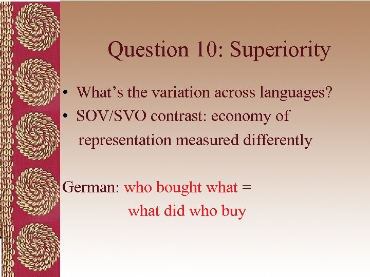 Question 10: Superiority • What’s the variation across languages? • SOV/SVO contrast: economy of