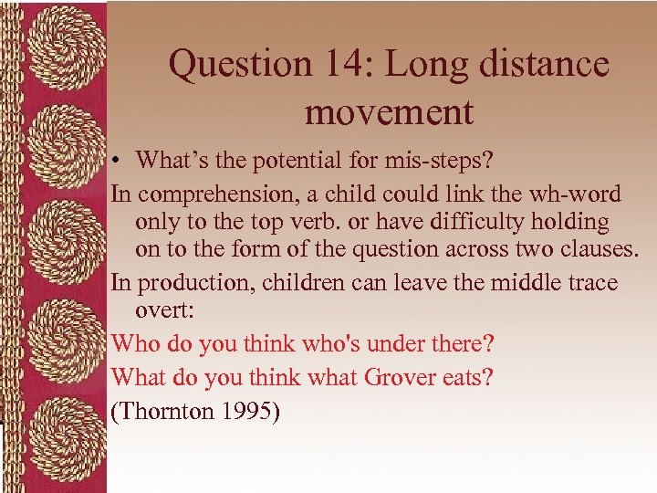 Question 14: Long distance movement • What’s the potential for mis-steps? In comprehension, a