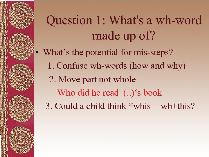 Question 1: What's a wh-word made up of? • What’s the potential for mis-steps?